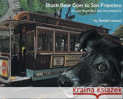 Black Bear Goes to San Francisco: Another Black Bear Sled Dog Adventure Denise A. Lawson Denise A. Lawson Gordon Smith 9781732230323 Brown and Lowe Books