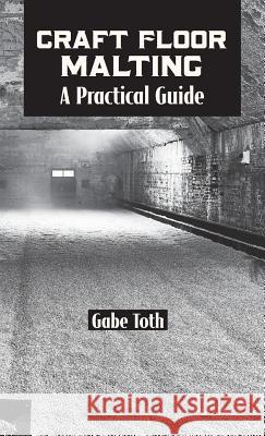 Craft Floor Malting: A Practical Guide Gabe Toth 9781732235410