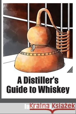 A Distiller's Guide to Whiskey Ian Smiley 9781732235458