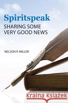 Spiritspeak: Sharing Some Very Good News Nelson P. Miller 9781732238787 Crown Management, LLC