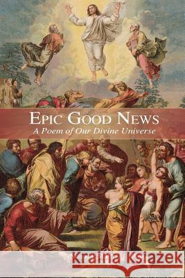 Epic Good News: A Poem of Our Divine Universe Nelson P. Miller 9781732238794 Crown Management, LLC