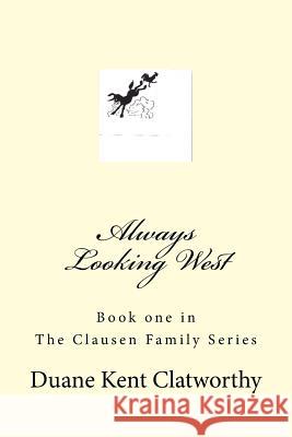 Always Looking West: Book One in the Clausen Family Series Duane Kent Clatworthy 9781732239609 Duane K Clatworthy