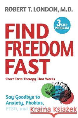 Find Freedom Fast: Short-Term Therapy That Works Robert T. London 9781732240414 Kettlehole Publishing LLC