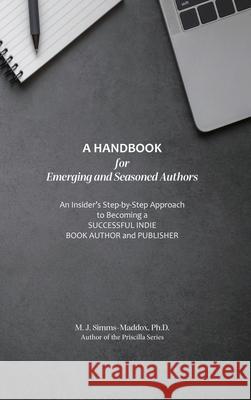 A Handbook for Emerging and Seasoned Authors: An Insider's Step-by-Step Approach to Becoming a Successful Indie Book Author and Publisher M. J. J. Simms-Maddox 9781732240674 M. J. Simms-Maddox, Inc.