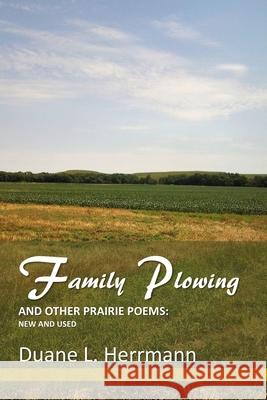 Family Plowing and Other Prairie Poems: New and Used Duane L. Herrmann 9781732241091