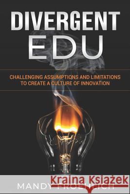 Divergent EDU: Challenging assumptions and limitations to create a culture of innovation Froehlich, Mandy 9781732248793 Edumatch