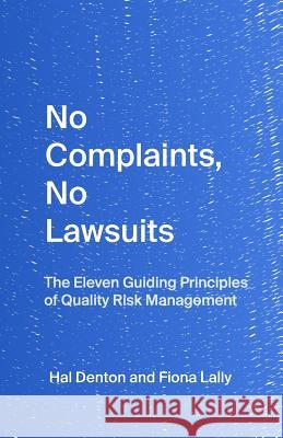 No Complaints, No Lawsuits: The Guiding Principles of Quality Risk Management Hal Denton Fiona Lally Laurie Denton 9781732252103