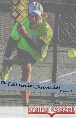 The Fish Finder Chronicles: Volume 1: Arriving Through Pickleball A. J. Fraties 9781732252905 Pickleball Associates, LLC.