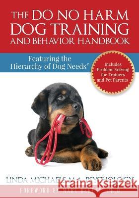 The Do No Harm Dog Training and Behavior Handbook: Featuring the Hierarchy of Dog Needs(R) Linda Michaels 9781732253704 Do No Harm Dog Training