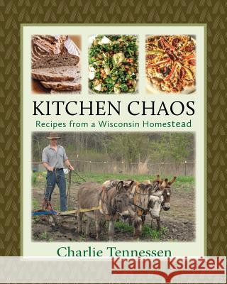 Kitchen Chaos: Recipes from a Wisconsin Homestead Charlie Tennessen 9781732255807