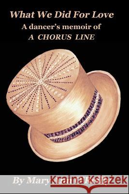 What We Did for Love: A dancer's memoir of A CHORUS LINE O'Reilly, Mary Ann 9781732259003 Beu Enterprises LLC/Heavenly Star Publishing