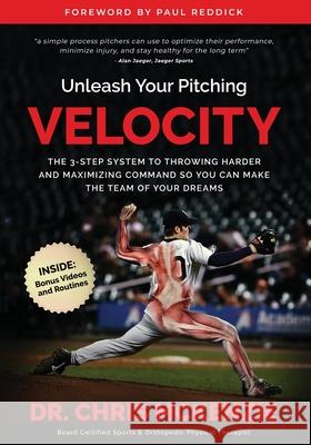 Unleash Your Pitching Velocity: The 3-Step System To Throwing Harder and Maximizing Command So You Can Make The Team of Your Dreams Paul Reddick Chris McKenzie 9781732262447