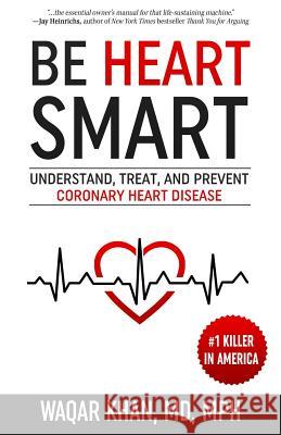 Be Heart Smart: Understand, Treat, and Prevent Coronary Heart Disease Waqar Khan 9781732268609