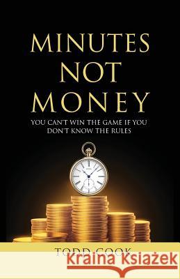 Minutes Not Money: You Can't Win the Game if You Don't Know the Rules Cook, Todd 9781732270008 R. R. Bowker