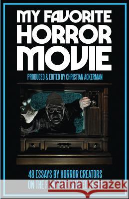My Favorite Horror Movie: 48 Essays By Horror Creators on the Film That Shaped Them Ackerman, Christian 9781732270206 Black Vortex Cinema