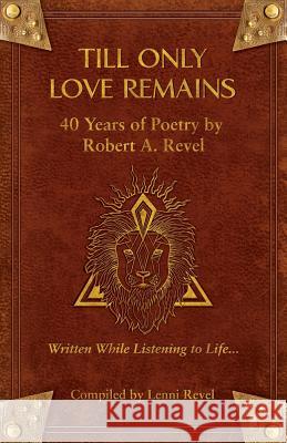 Till Only Love Remains: 40 Years of Poetry by Robert A. Revel Robert a. Revel Lenni M. Revel Caren Parnes 9781732271739