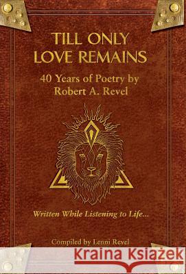 Till Only Love Remains: 40 Years of Poetry by Robert A. Revel Robert a. Revel Lenni M. Revel Caren Parnes 9781732271746