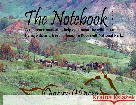 The Notebook: A reference manual to help document the wild horses living wild and free in Theodore Roosevelt National Park. Kman, Christine 9781732272019 Chasing Horses