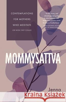 Mommysattva: Contemplations for Mothers Who Meditate (or Wish They Could) Jenna Hollenstein 9781732277663