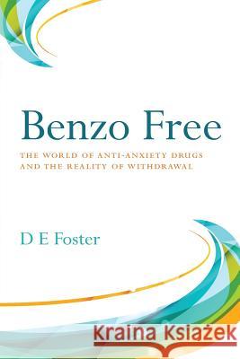 Benzo Free: The World of Anti-Anxiety Drugs and the Reality of Withdrawal D E Foster 9781732278615 Denim, Inc.