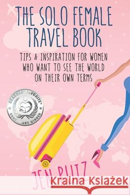 The Solo Female Travel Book: Tips and Inspiration for Women Who Want to See the World on Their Own Terms Jen Ruiz 9781732282933