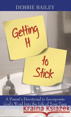 Getting it to Stick: A Parent's Devotional to Incorporate God's Word Into the Life of Your Teen Bailey, Debbie 9781732287914