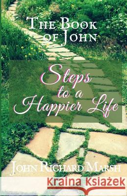 The Book Of John: Steps to a Happier Life (Color Interior) Marsh, John Richard 9781732290419 Jrm Productions