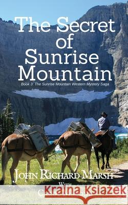 The Secret of Sunrise Mountain: Book 3: The Sunrise Mountain Western Mystery Saga John Richard Marsh Carol Malone 9781732290433 Jrm Productions