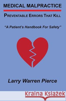 Medical Malpractice: Preventable Errors That Kill: A Patient's Handbook for Safety Larry Warren Pierce 9781732291904 Lone Wolf Publishing, Ltd. Co.