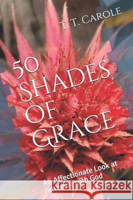 50 Shades of Grace: An Affectionate Look at Intimacy with God T. T. Carole 9781732292741 Abfl Books