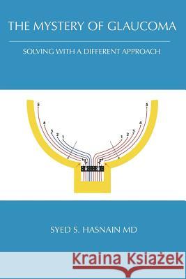 The Mystery of Glaucoma: Solving With a Different Approach Hasnain MD, Syed S. 9781732293403