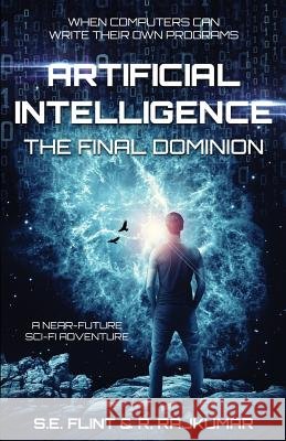 Artificial Intelligence: The Final Dominion S. E. Flint &. R. Rajkumar 9781732296008