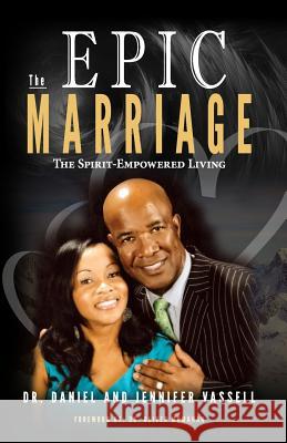 The Epic Marriage: The Spirit-Empowered Living Jennifer a. Vassell Daniel J. Vassel 9781732296282 Multicultural Education Ministries