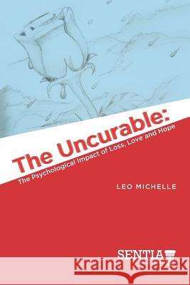 The Uncurable: The Psychological Impact of Loss, Love and Hope Leo Michelle 9781732297074 Sentia Publishing