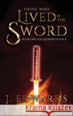 Those Who Lived By The Sword: Book One: The Illusion of Peace Edwards, Jonathan 9781732298392 Eirenebros Publishing