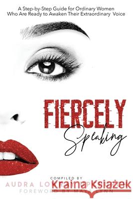 Fiercely Speaking: A Step-by-Step Guide for Ordinary Women Who Are Ready to Awaken Their Extraordinary Voice Audra Lowra 9781732300330 Upfam Group LLC