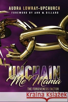 Unchain Me Mama: The Forgiveness Factor Audra Lowra 9781732300378 Upfam Group LLC