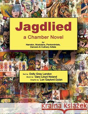 Jagdlied: a Chamber Novel for Narrator, Musicians, Pantomimists, Dancers & Culinary Artists (standard color paperback large print edition) Dolly Gray Landon, Gary Lloyd Noland, Lon Gaylord Dylan 9781732302303 Gary L Noland
