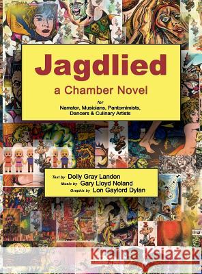 Jagdlied: a Chamber Novel for Narrator, Musicians, Pantomimists, Dancers & Culinary Artists (premium color hardback) Noland, Gary Lloyd 9781732302334 Gary L Noland