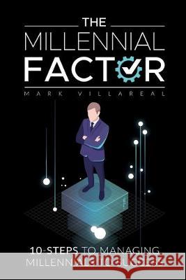 The Millennial Factor: 10-Steps to Managing Millennials to Success Mark Villareal 9781732308541 Mr. V. Consulting Services