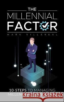 The Millennial Factor: 10-Steps to Managing Millennials to Success Mark Villareal 9781732308558 Mr. V. Consulting Services