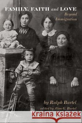 Family, Faith and Love: Beyond Immigration Elizabeth M. McClure Ralph Bartel Alan G. Bartel 9781732310520 Parke Press