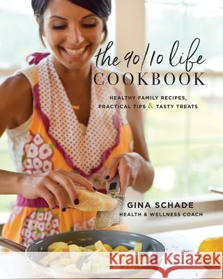 The 90/10 Life Cookbook: Healthy Family Recipes, Practical Tips & Tasty Treats Gina Schade 9781732311206