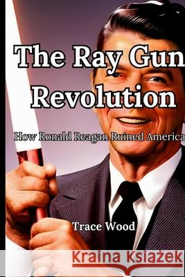 The Ray Gun Revolution Trace Wood 9781732314849 Trace Wood