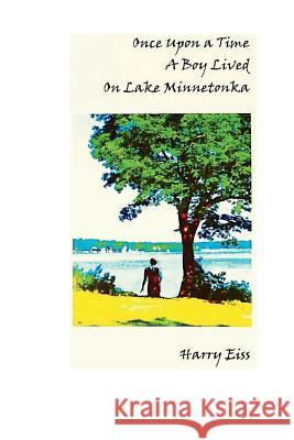 Once Upon a Time a Boy Lived on Lake Minnetonka Harry Eiss 9781732315310 White Wolf Publishing