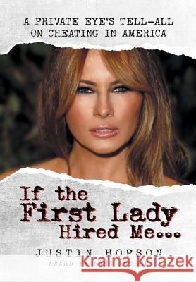 If the First Lady Hired Me...: A Private Eye's Tell-All on Cheating in America Justin Hopson 9781732319899 Justin Hopson