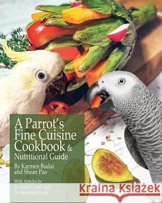 A Parrot's Fine Cuisine Cookbook and Nutritional Guide Karmen Budai Shean Pao 9781732320604 K&s Natural Company Ltd