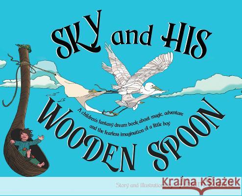 SKY and HIS WOODEN SPOON: A children's fantasy dream book about magic, adventure and the fearless imagination of a little boy Barrett, Abram 9781732331907