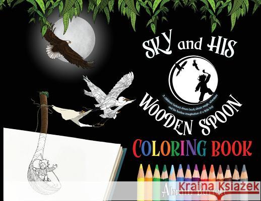 SKY and HIS WOODEN SPOON COLORING BOOK: A children's fantasy dream coloring book about magic, adventure and the fearless imagination of a little boy Barrett, Abram E. 9781732331945
