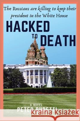 Hacked to Death: The Russians are killing to keep their president in the White House Budetti, Peter 9781732335752 Peter Budetti